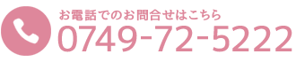 お電話でのお問合せはこちら TEL0749-72-5222