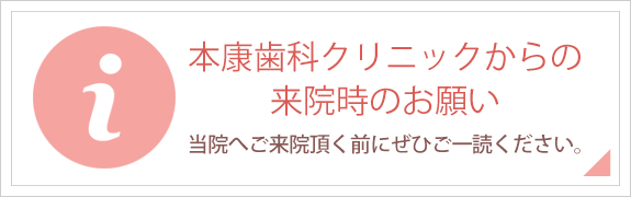 本康歯科クリニックからの来院時のお願い　当院へご来院頂く前にぜいご一読ください